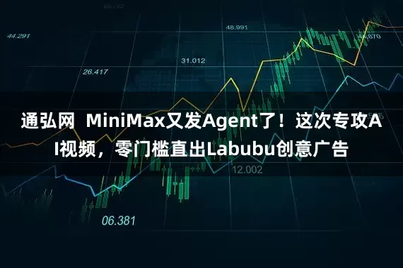 通弘网  MiniMax又发Agent了！这次专攻AI视频，零门槛直出Labubu创意广告