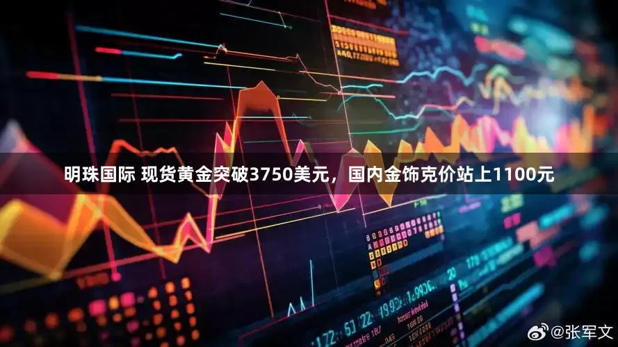 明珠国际 现货黄金突破3750美元，国内金饰克价站上1100元