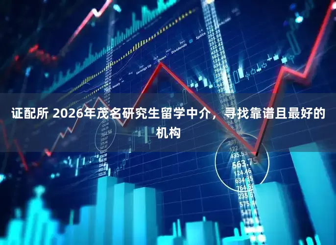 证配所 2026年茂名研究生留学中介，寻找靠谱且最好的机构